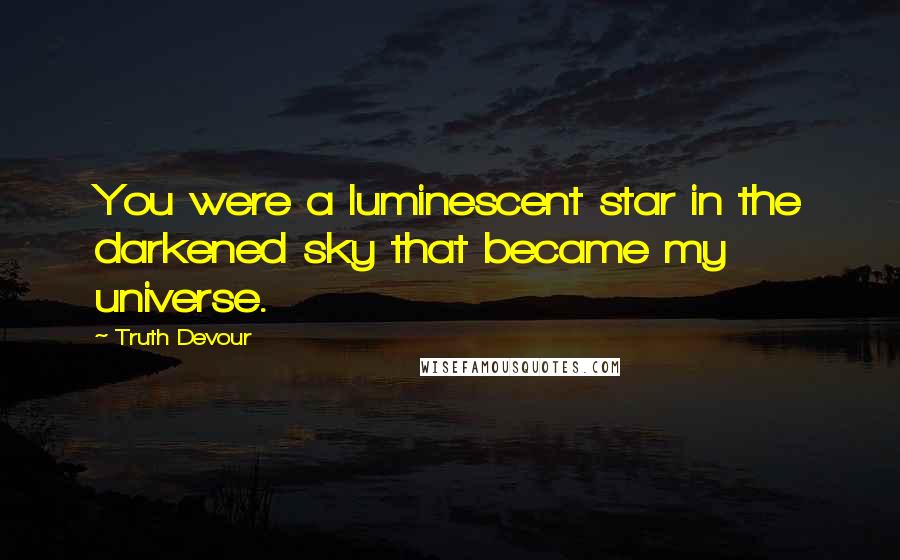 Truth Devour Quotes: You were a luminescent star in the darkened sky that became my universe.