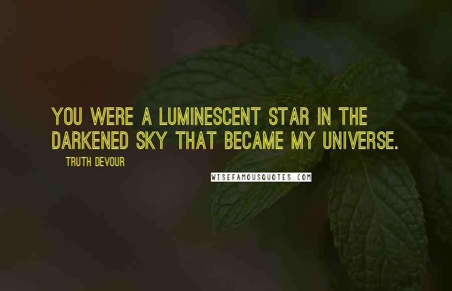 Truth Devour Quotes: You were a luminescent star in the darkened sky that became my universe.