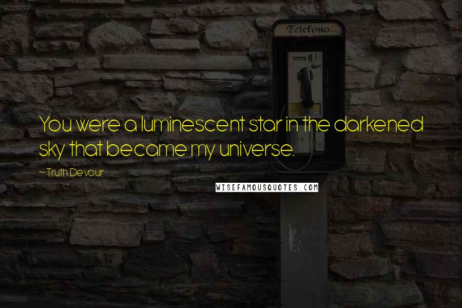 Truth Devour Quotes: You were a luminescent star in the darkened sky that became my universe.