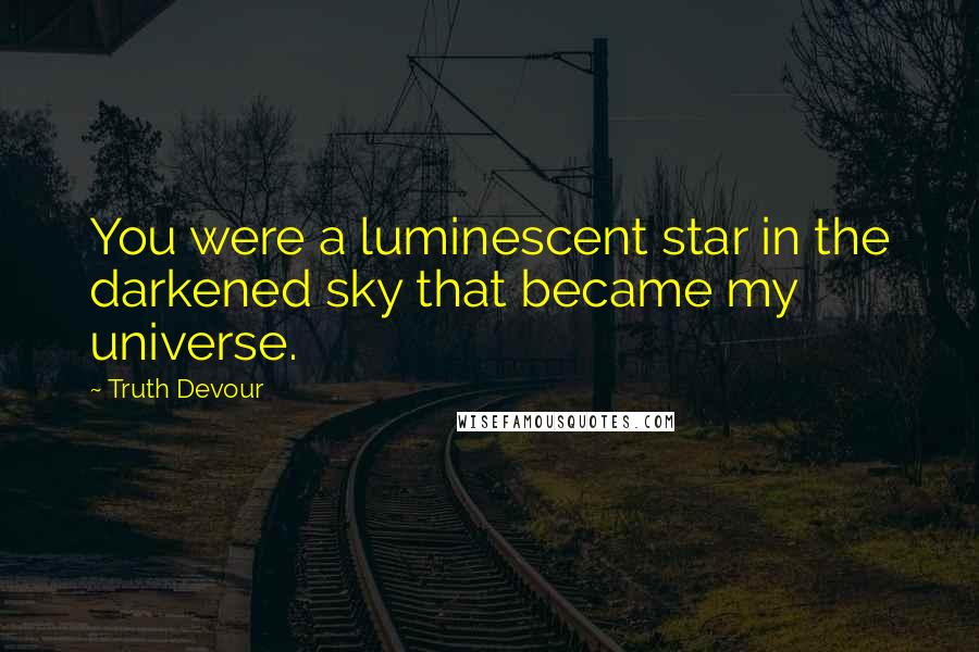 Truth Devour Quotes: You were a luminescent star in the darkened sky that became my universe.