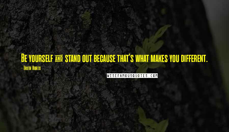 Truth Hurts Quotes: Be yourself & stand out because that's what makes you different.