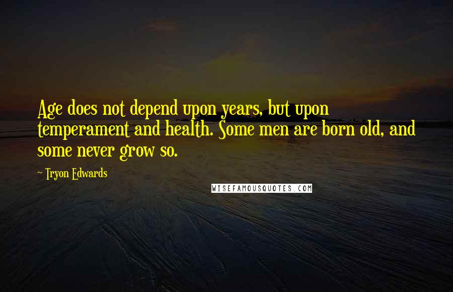 Tryon Edwards Quotes: Age does not depend upon years, but upon temperament and health. Some men are born old, and some never grow so.