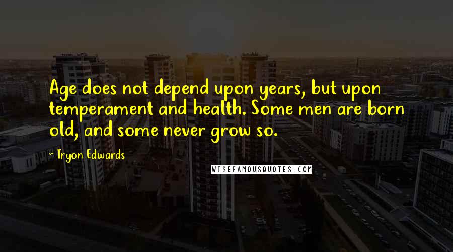 Tryon Edwards Quotes: Age does not depend upon years, but upon temperament and health. Some men are born old, and some never grow so.