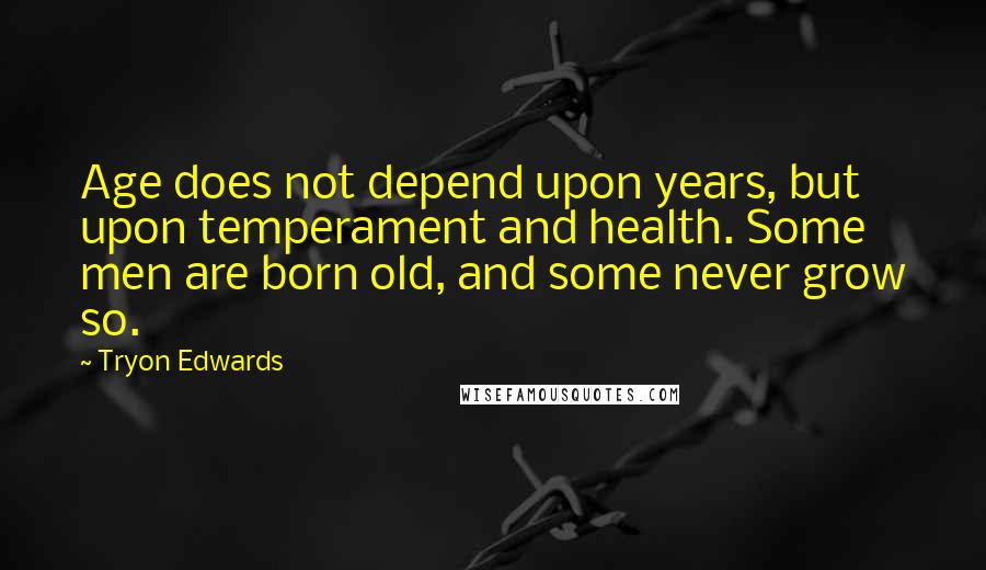 Tryon Edwards Quotes: Age does not depend upon years, but upon temperament and health. Some men are born old, and some never grow so.