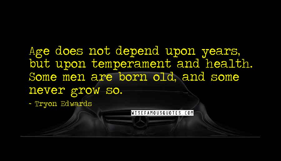 Tryon Edwards Quotes: Age does not depend upon years, but upon temperament and health. Some men are born old, and some never grow so.