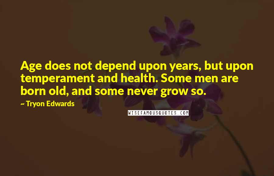 Tryon Edwards Quotes: Age does not depend upon years, but upon temperament and health. Some men are born old, and some never grow so.