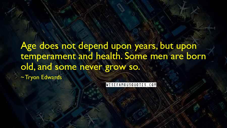 Tryon Edwards Quotes: Age does not depend upon years, but upon temperament and health. Some men are born old, and some never grow so.