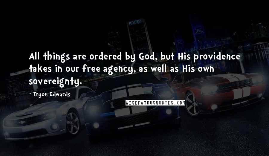 Tryon Edwards Quotes: All things are ordered by God, but His providence takes in our free agency, as well as His own sovereignty.