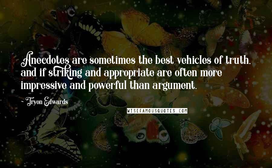 Tryon Edwards Quotes: Anecdotes are sometimes the best vehicles of truth, and if striking and appropriate are often more impressive and powerful than argument.