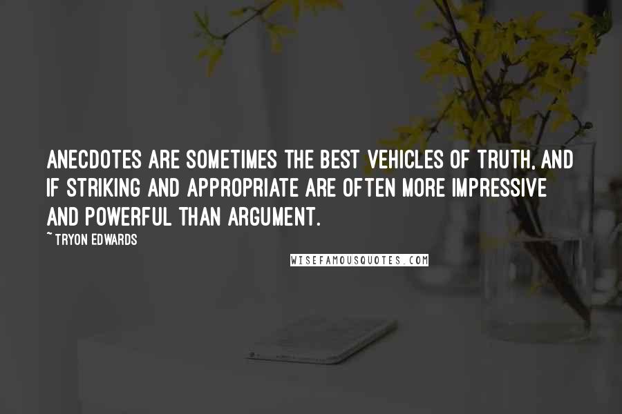 Tryon Edwards Quotes: Anecdotes are sometimes the best vehicles of truth, and if striking and appropriate are often more impressive and powerful than argument.