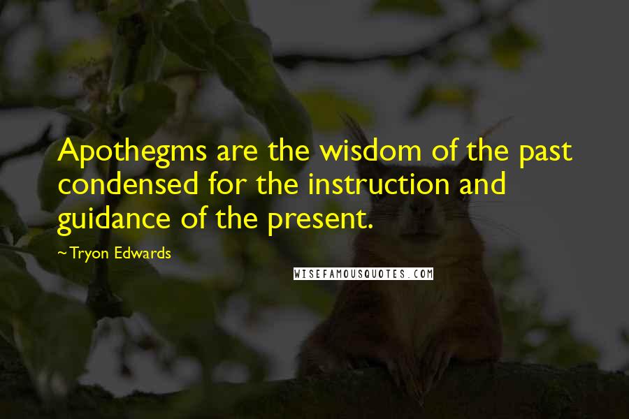 Tryon Edwards Quotes: Apothegms are the wisdom of the past condensed for the instruction and guidance of the present.