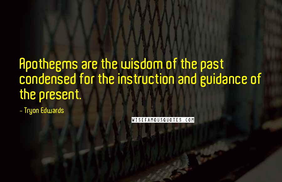 Tryon Edwards Quotes: Apothegms are the wisdom of the past condensed for the instruction and guidance of the present.