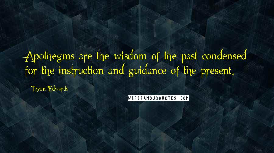 Tryon Edwards Quotes: Apothegms are the wisdom of the past condensed for the instruction and guidance of the present.