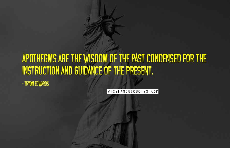 Tryon Edwards Quotes: Apothegms are the wisdom of the past condensed for the instruction and guidance of the present.