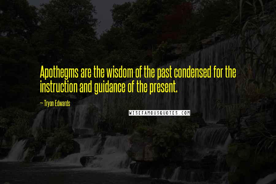 Tryon Edwards Quotes: Apothegms are the wisdom of the past condensed for the instruction and guidance of the present.