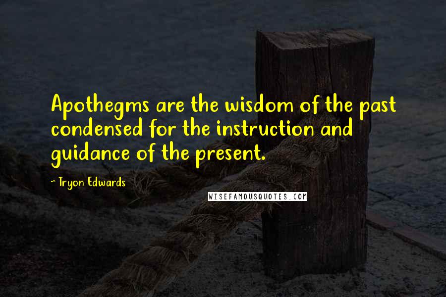 Tryon Edwards Quotes: Apothegms are the wisdom of the past condensed for the instruction and guidance of the present.