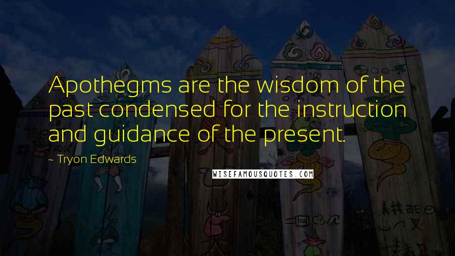 Tryon Edwards Quotes: Apothegms are the wisdom of the past condensed for the instruction and guidance of the present.