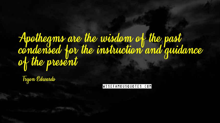 Tryon Edwards Quotes: Apothegms are the wisdom of the past condensed for the instruction and guidance of the present.