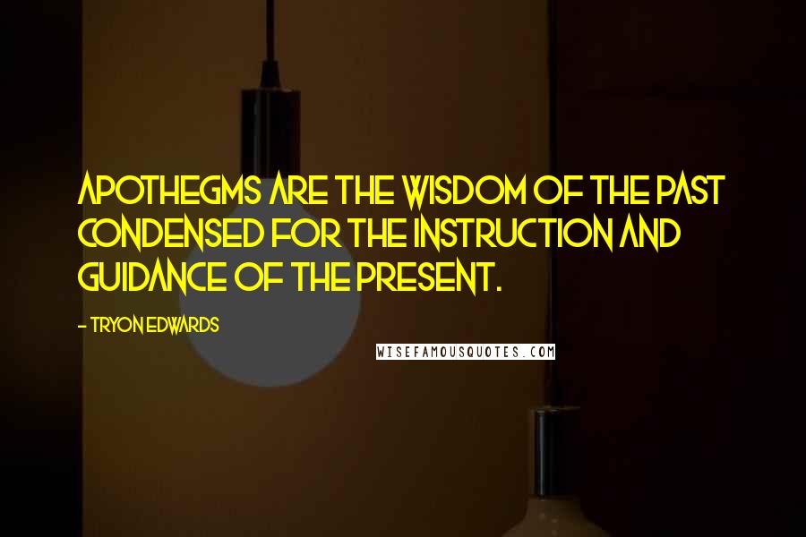 Tryon Edwards Quotes: Apothegms are the wisdom of the past condensed for the instruction and guidance of the present.