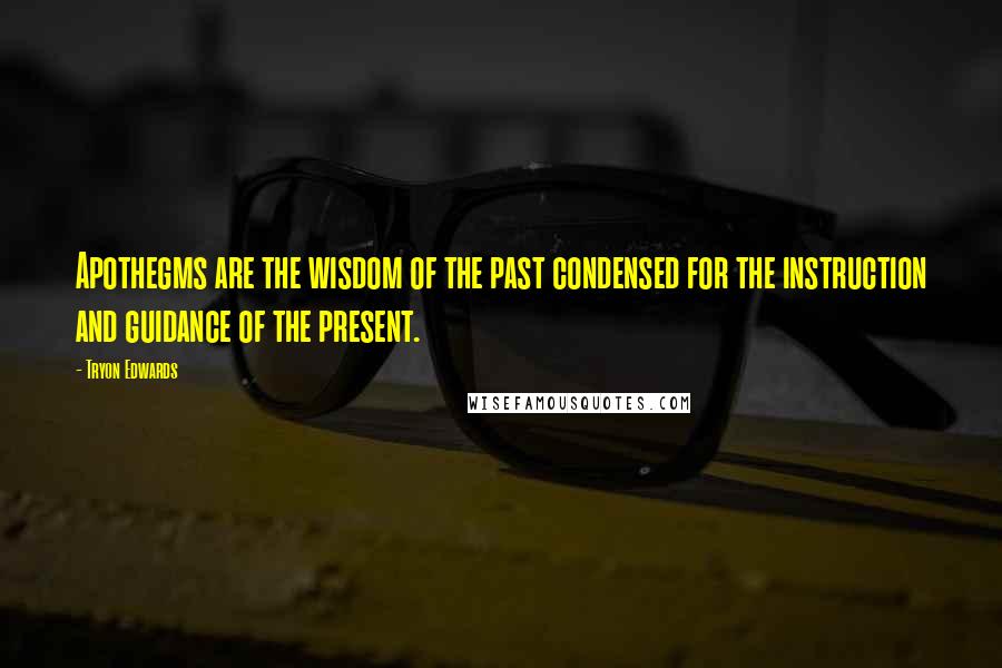 Tryon Edwards Quotes: Apothegms are the wisdom of the past condensed for the instruction and guidance of the present.