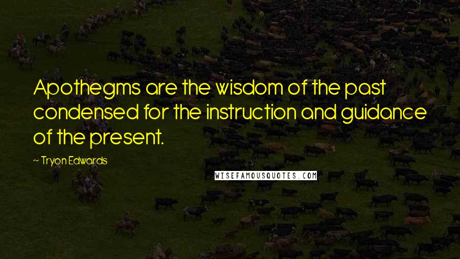 Tryon Edwards Quotes: Apothegms are the wisdom of the past condensed for the instruction and guidance of the present.