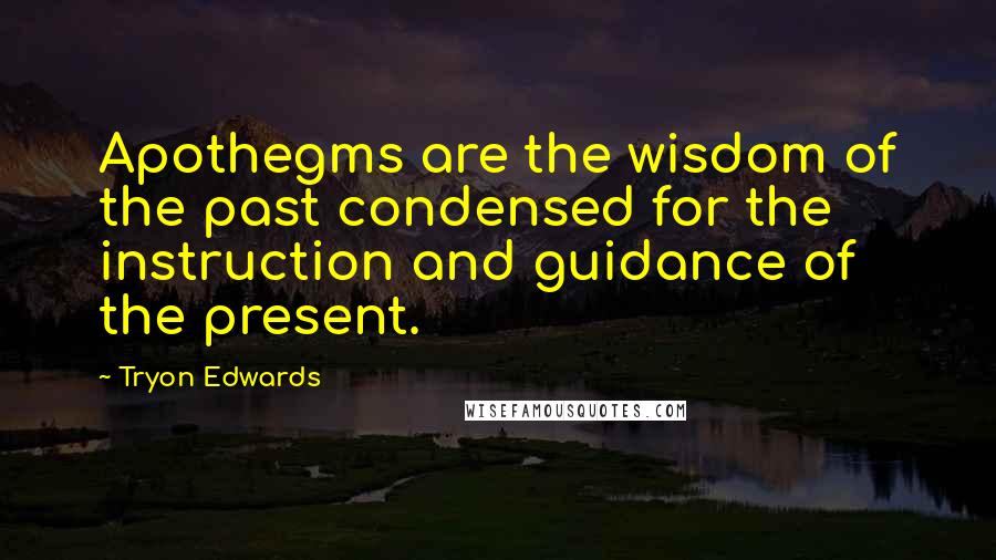 Tryon Edwards Quotes: Apothegms are the wisdom of the past condensed for the instruction and guidance of the present.