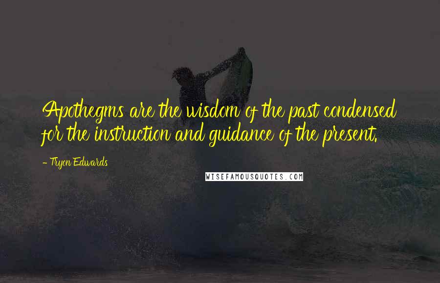 Tryon Edwards Quotes: Apothegms are the wisdom of the past condensed for the instruction and guidance of the present.