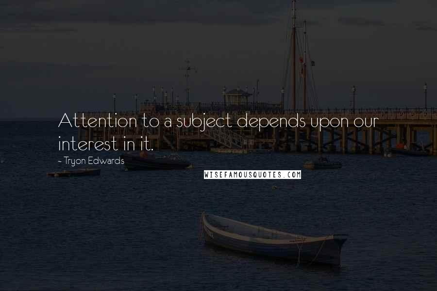 Tryon Edwards Quotes: Attention to a subject depends upon our interest in it.