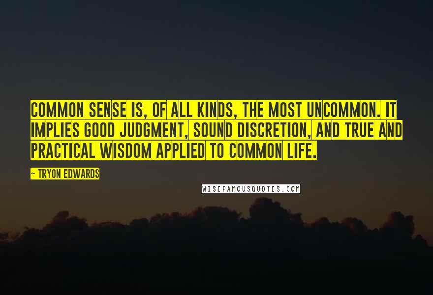 Tryon Edwards Quotes: Common sense is, of all kinds, the most uncommon. It implies good judgment, sound discretion, and true and practical wisdom applied to common life.