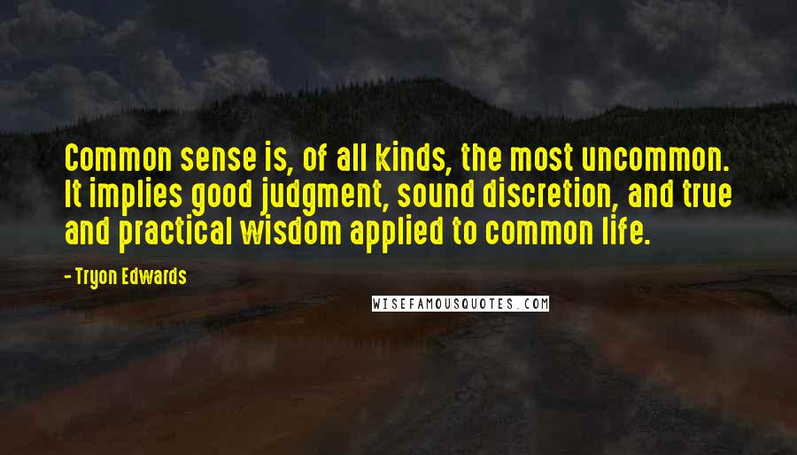 Tryon Edwards Quotes: Common sense is, of all kinds, the most uncommon. It implies good judgment, sound discretion, and true and practical wisdom applied to common life.
