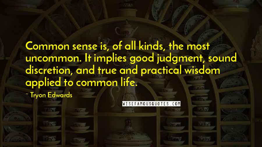 Tryon Edwards Quotes: Common sense is, of all kinds, the most uncommon. It implies good judgment, sound discretion, and true and practical wisdom applied to common life.