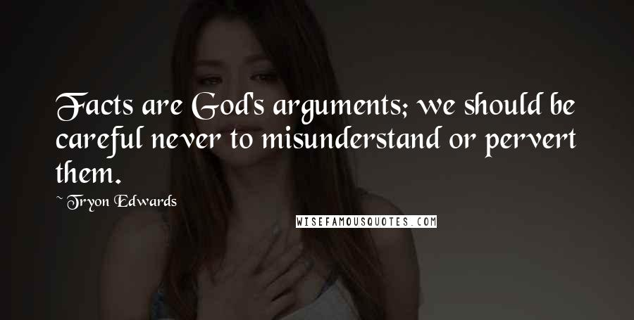 Tryon Edwards Quotes: Facts are God's arguments; we should be careful never to misunderstand or pervert them.