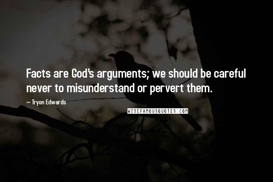 Tryon Edwards Quotes: Facts are God's arguments; we should be careful never to misunderstand or pervert them.