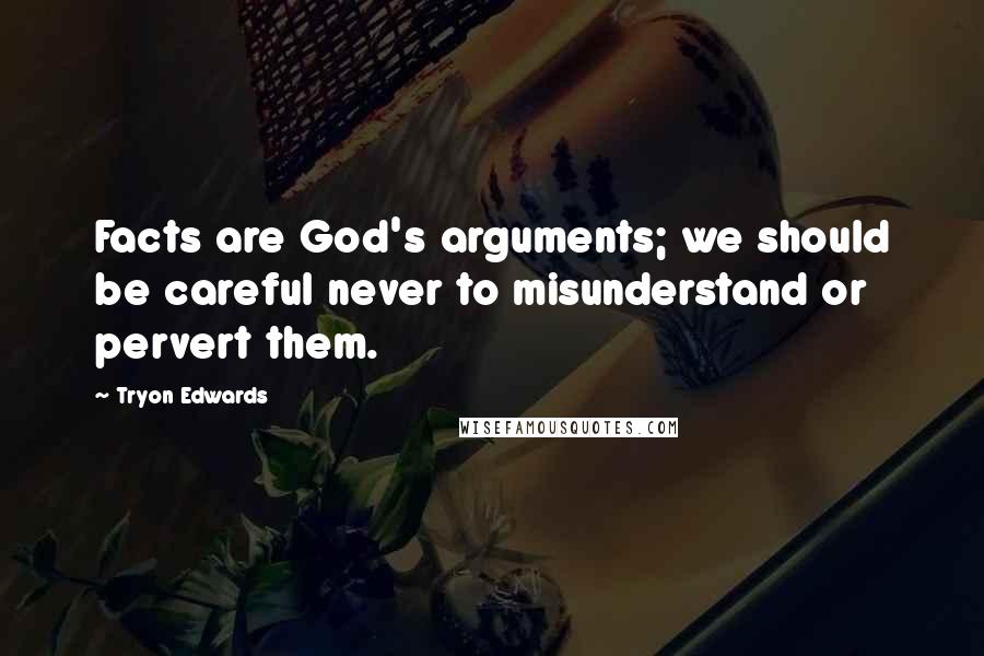 Tryon Edwards Quotes: Facts are God's arguments; we should be careful never to misunderstand or pervert them.