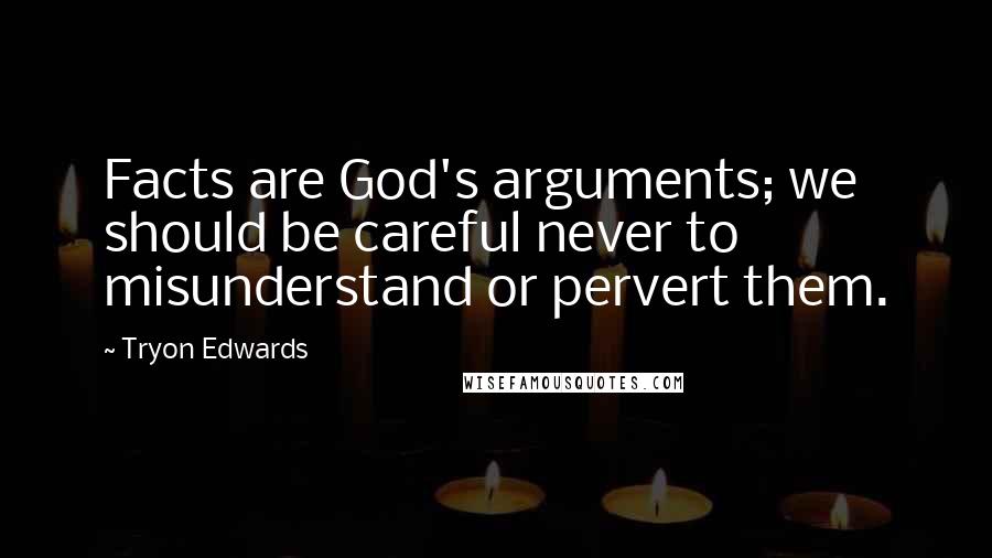 Tryon Edwards Quotes: Facts are God's arguments; we should be careful never to misunderstand or pervert them.