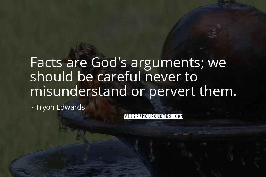 Tryon Edwards Quotes: Facts are God's arguments; we should be careful never to misunderstand or pervert them.