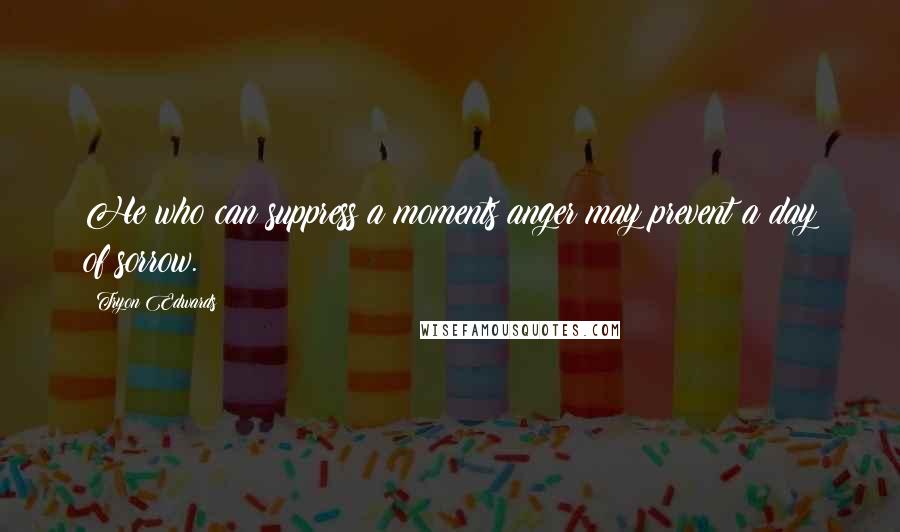Tryon Edwards Quotes: He who can suppress a moments anger may prevent a day of sorrow.