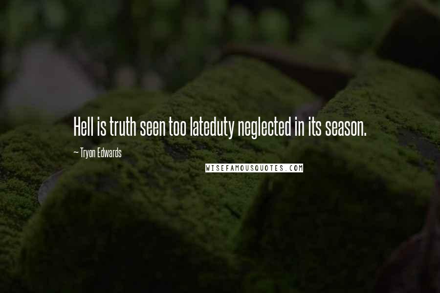 Tryon Edwards Quotes: Hell is truth seen too lateduty neglected in its season.