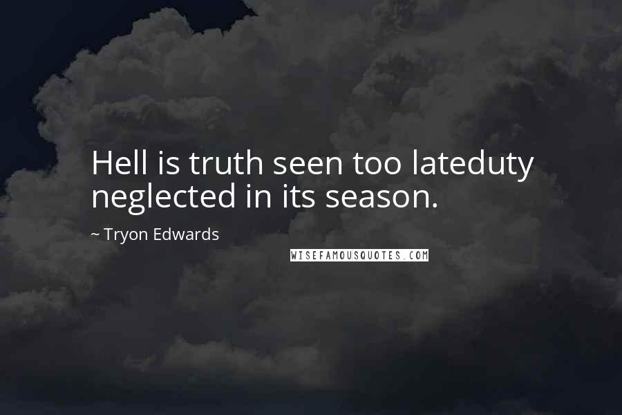 Tryon Edwards Quotes: Hell is truth seen too lateduty neglected in its season.
