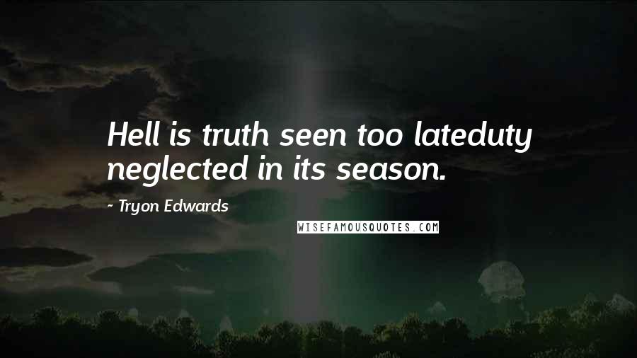 Tryon Edwards Quotes: Hell is truth seen too lateduty neglected in its season.