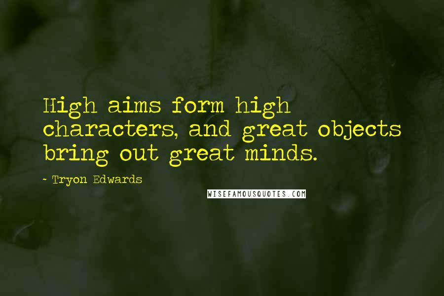 Tryon Edwards Quotes: High aims form high characters, and great objects bring out great minds.