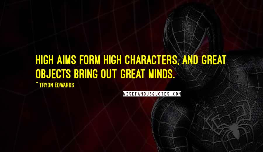 Tryon Edwards Quotes: High aims form high characters, and great objects bring out great minds.