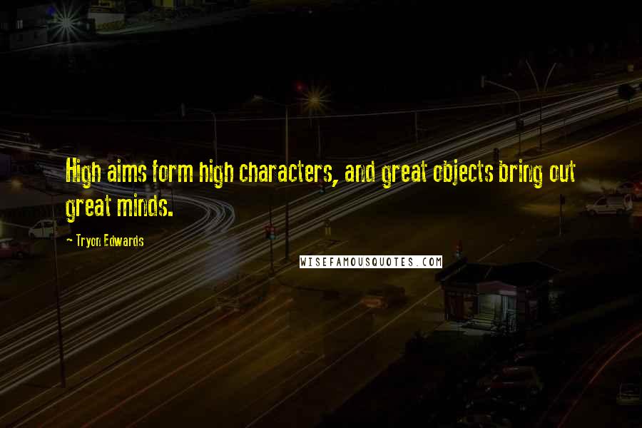 Tryon Edwards Quotes: High aims form high characters, and great objects bring out great minds.