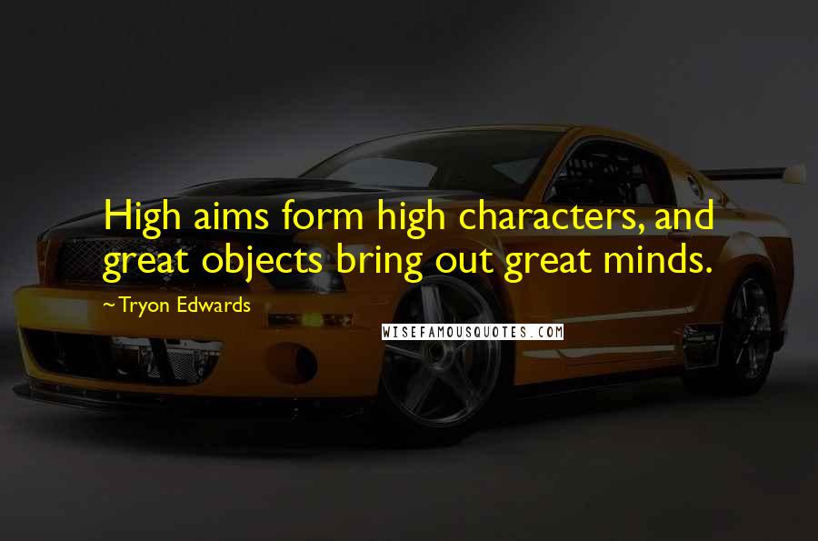 Tryon Edwards Quotes: High aims form high characters, and great objects bring out great minds.