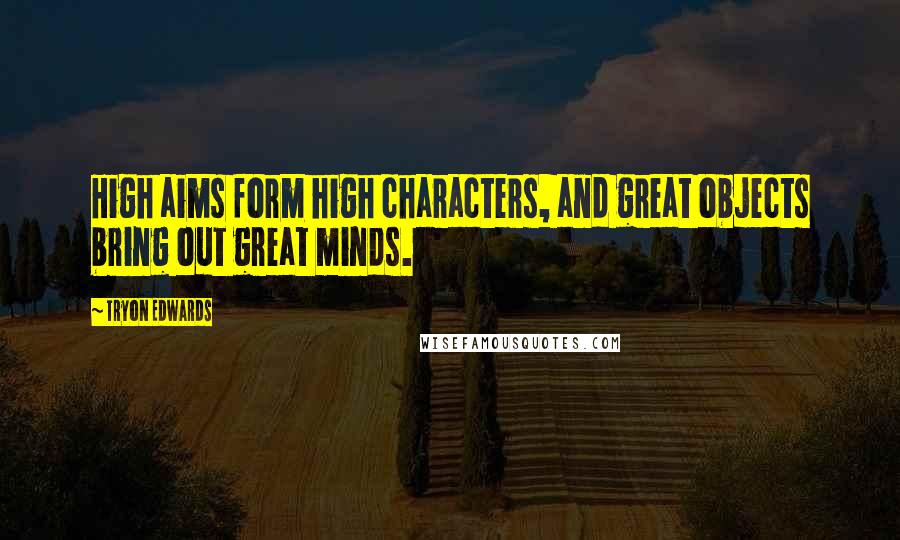 Tryon Edwards Quotes: High aims form high characters, and great objects bring out great minds.