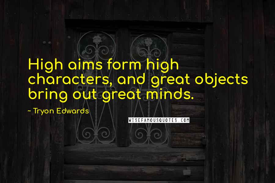 Tryon Edwards Quotes: High aims form high characters, and great objects bring out great minds.