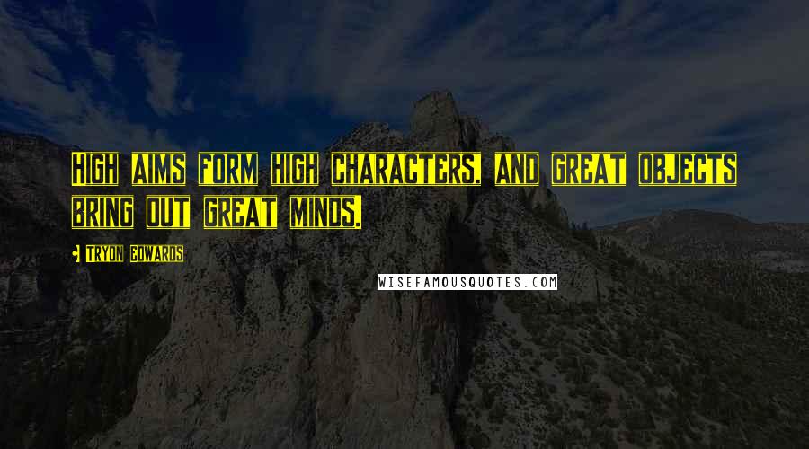Tryon Edwards Quotes: High aims form high characters, and great objects bring out great minds.