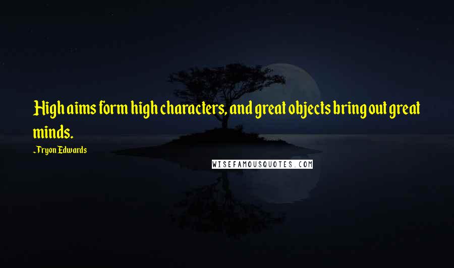 Tryon Edwards Quotes: High aims form high characters, and great objects bring out great minds.