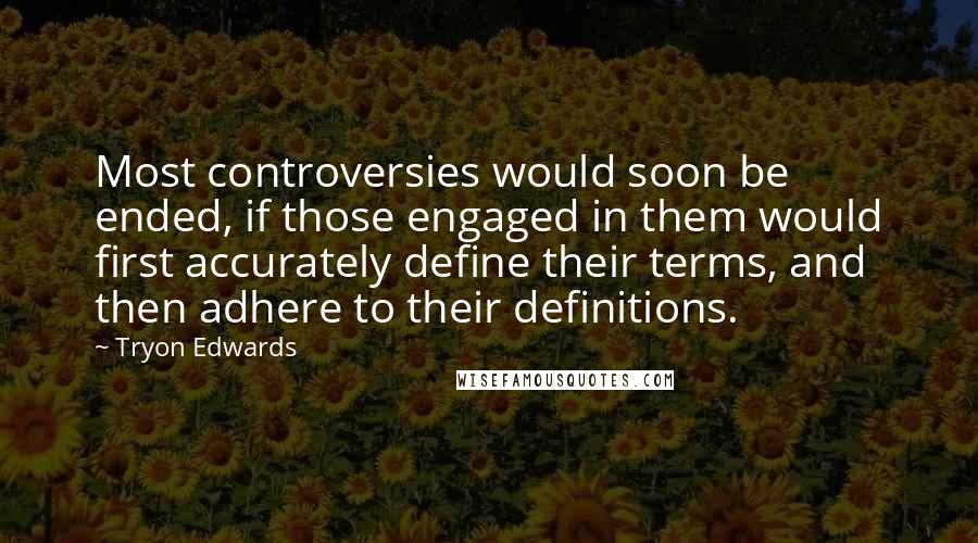 Tryon Edwards Quotes: Most controversies would soon be ended, if those engaged in them would first accurately define their terms, and then adhere to their definitions.