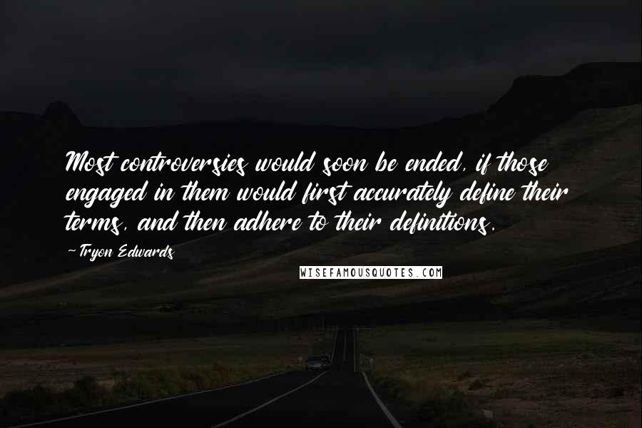 Tryon Edwards Quotes: Most controversies would soon be ended, if those engaged in them would first accurately define their terms, and then adhere to their definitions.